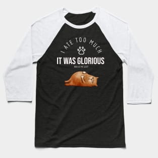 I Ate Too Much It Was Glorious Baseball T-Shirt